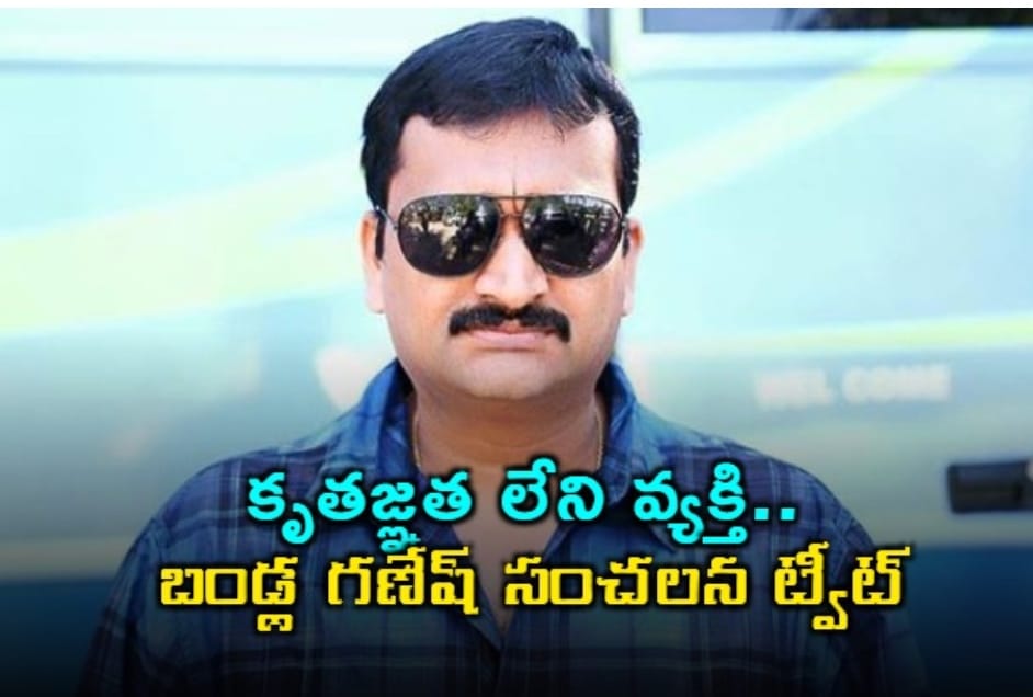కృతజ్ఞత లేని వ్యక్తి.. బండ్ల గణేష్ సంచలన ట్వీట్